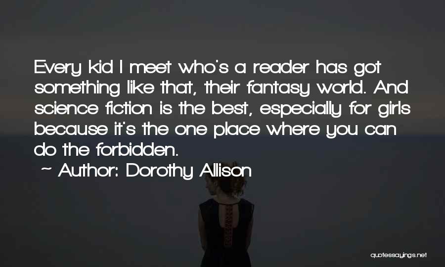 Dorothy Allison Quotes: Every Kid I Meet Who's A Reader Has Got Something Like That, Their Fantasy World. And Science Fiction Is The