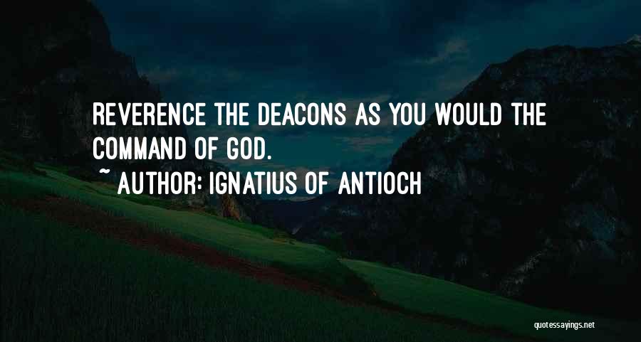 Ignatius Of Antioch Quotes: Reverence The Deacons As You Would The Command Of God.