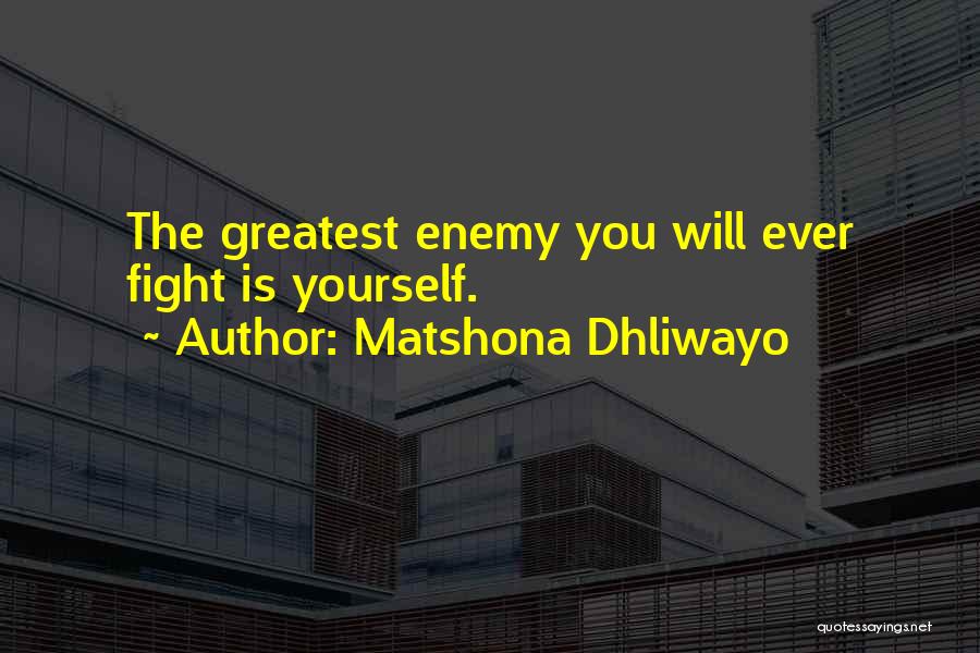 Matshona Dhliwayo Quotes: The Greatest Enemy You Will Ever Fight Is Yourself.