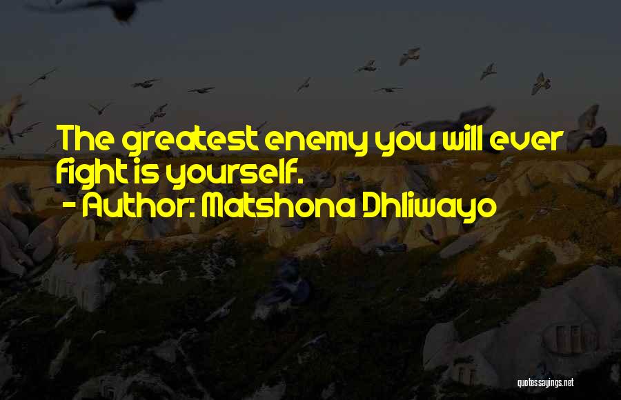 Matshona Dhliwayo Quotes: The Greatest Enemy You Will Ever Fight Is Yourself.