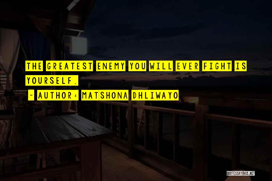 Matshona Dhliwayo Quotes: The Greatest Enemy You Will Ever Fight Is Yourself.