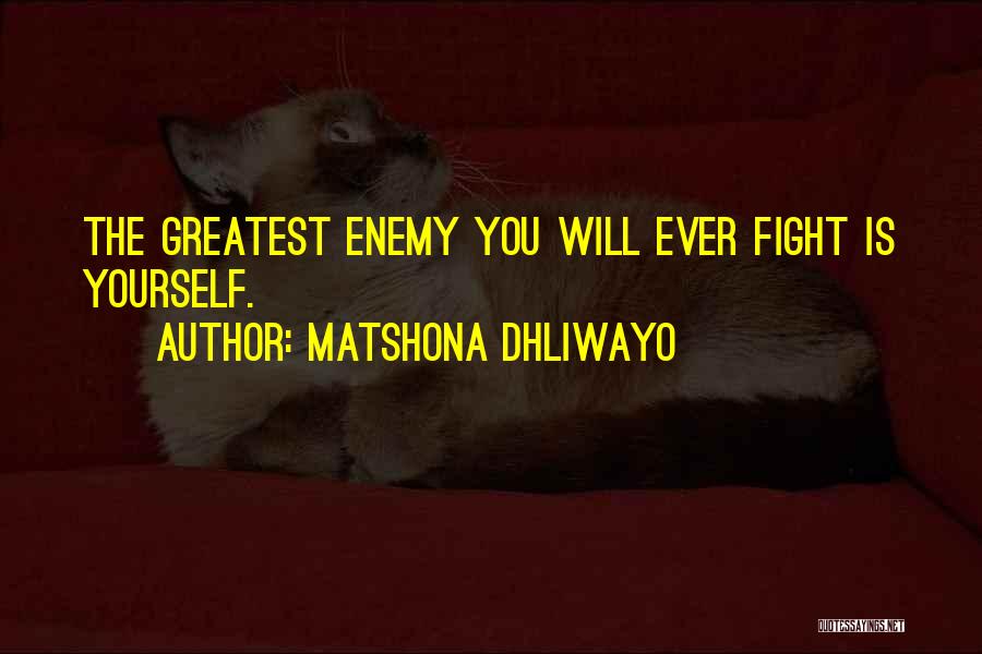 Matshona Dhliwayo Quotes: The Greatest Enemy You Will Ever Fight Is Yourself.