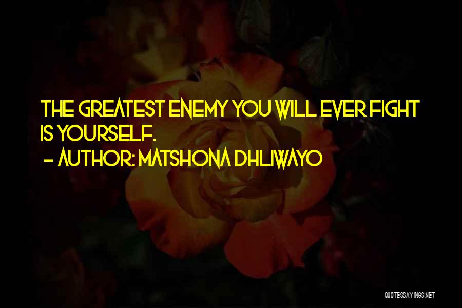 Matshona Dhliwayo Quotes: The Greatest Enemy You Will Ever Fight Is Yourself.