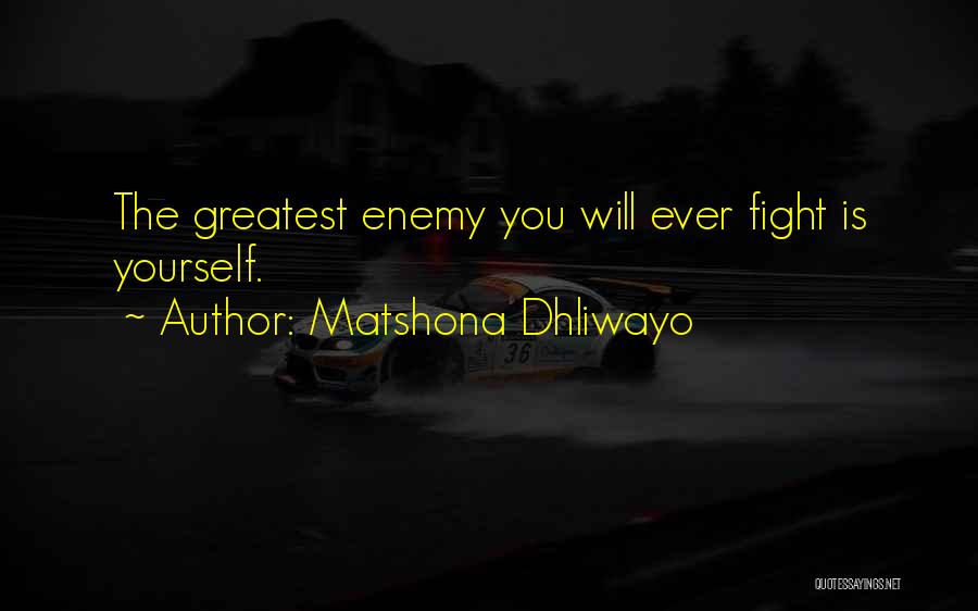 Matshona Dhliwayo Quotes: The Greatest Enemy You Will Ever Fight Is Yourself.