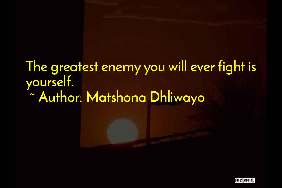 Matshona Dhliwayo Quotes: The Greatest Enemy You Will Ever Fight Is Yourself.