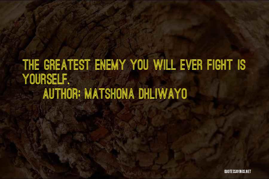 Matshona Dhliwayo Quotes: The Greatest Enemy You Will Ever Fight Is Yourself.