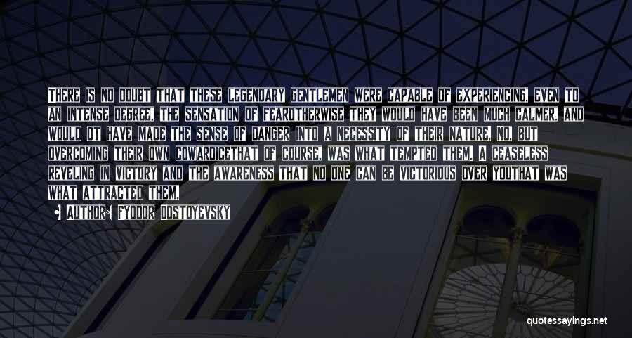 Fyodor Dostoyevsky Quotes: There Is No Doubt That These Legendary Gentlemen Were Capable Of Experiencing, Even To An Intense Degree, The Sensation Of