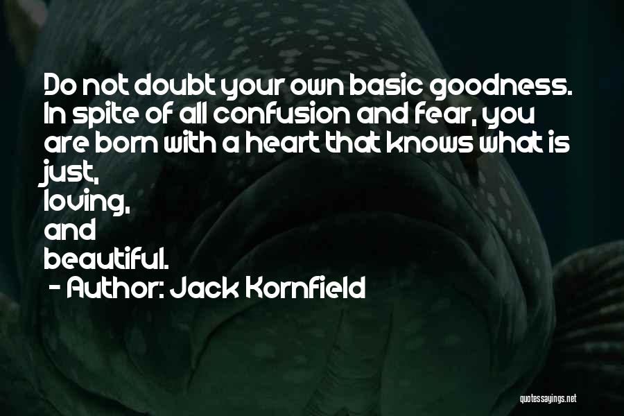 Jack Kornfield Quotes: Do Not Doubt Your Own Basic Goodness. In Spite Of All Confusion And Fear, You Are Born With A Heart