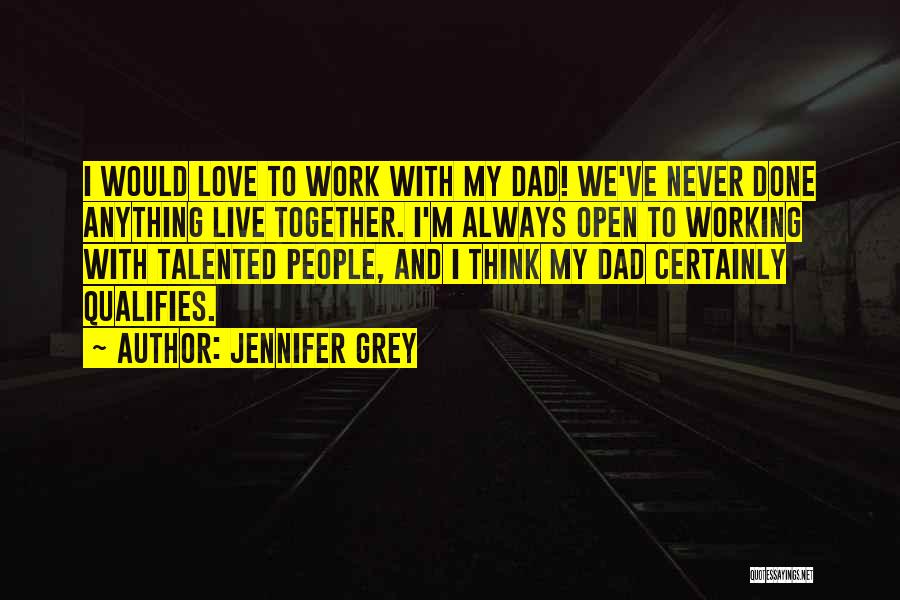 Jennifer Grey Quotes: I Would Love To Work With My Dad! We've Never Done Anything Live Together. I'm Always Open To Working With