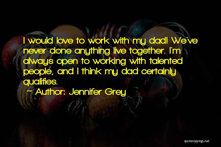 Jennifer Grey Quotes: I Would Love To Work With My Dad! We've Never Done Anything Live Together. I'm Always Open To Working With