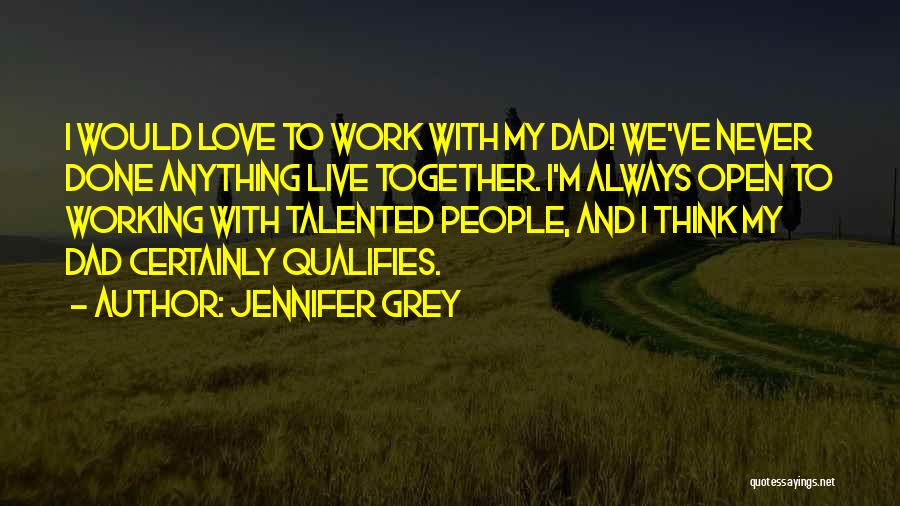 Jennifer Grey Quotes: I Would Love To Work With My Dad! We've Never Done Anything Live Together. I'm Always Open To Working With