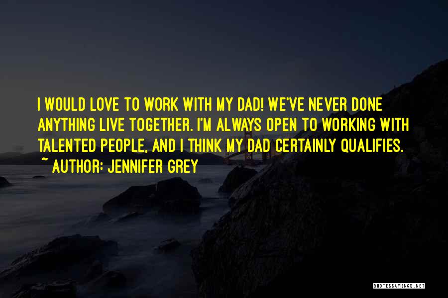 Jennifer Grey Quotes: I Would Love To Work With My Dad! We've Never Done Anything Live Together. I'm Always Open To Working With