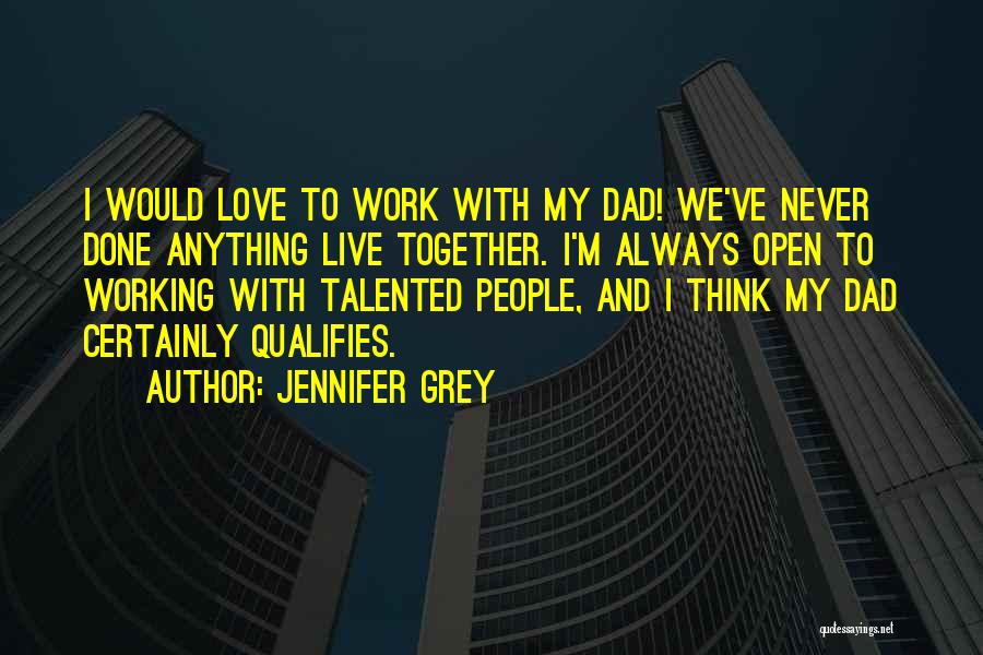 Jennifer Grey Quotes: I Would Love To Work With My Dad! We've Never Done Anything Live Together. I'm Always Open To Working With