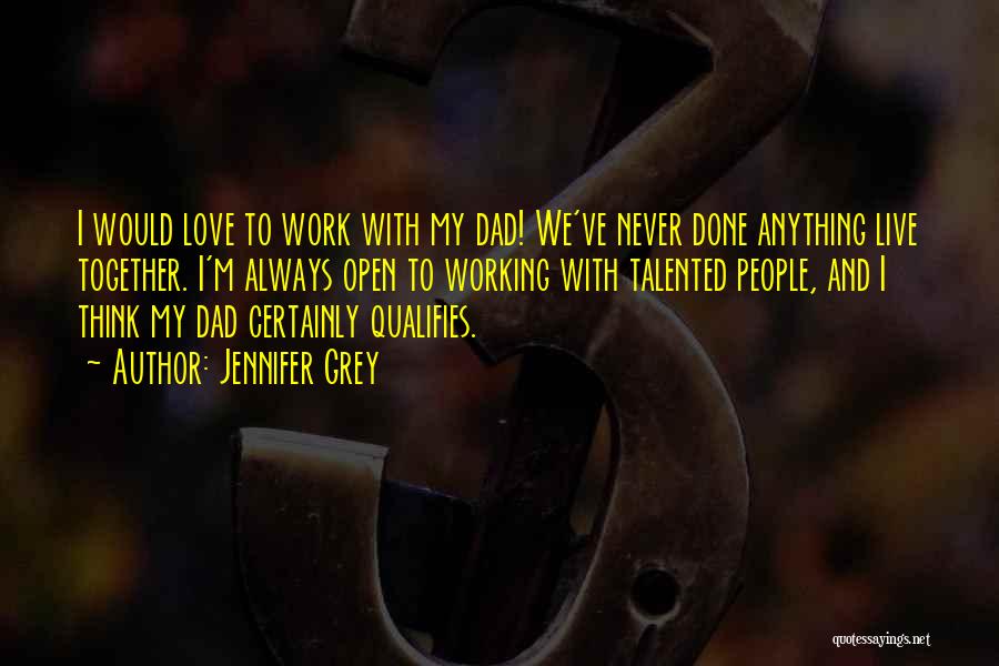 Jennifer Grey Quotes: I Would Love To Work With My Dad! We've Never Done Anything Live Together. I'm Always Open To Working With