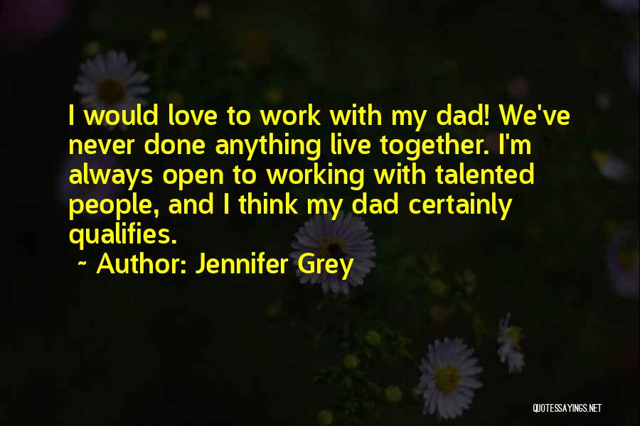 Jennifer Grey Quotes: I Would Love To Work With My Dad! We've Never Done Anything Live Together. I'm Always Open To Working With