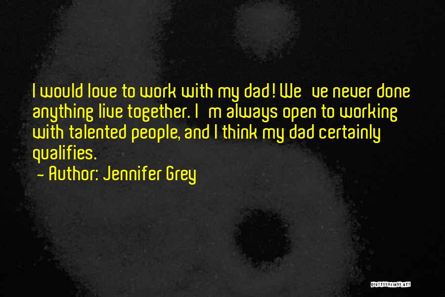 Jennifer Grey Quotes: I Would Love To Work With My Dad! We've Never Done Anything Live Together. I'm Always Open To Working With