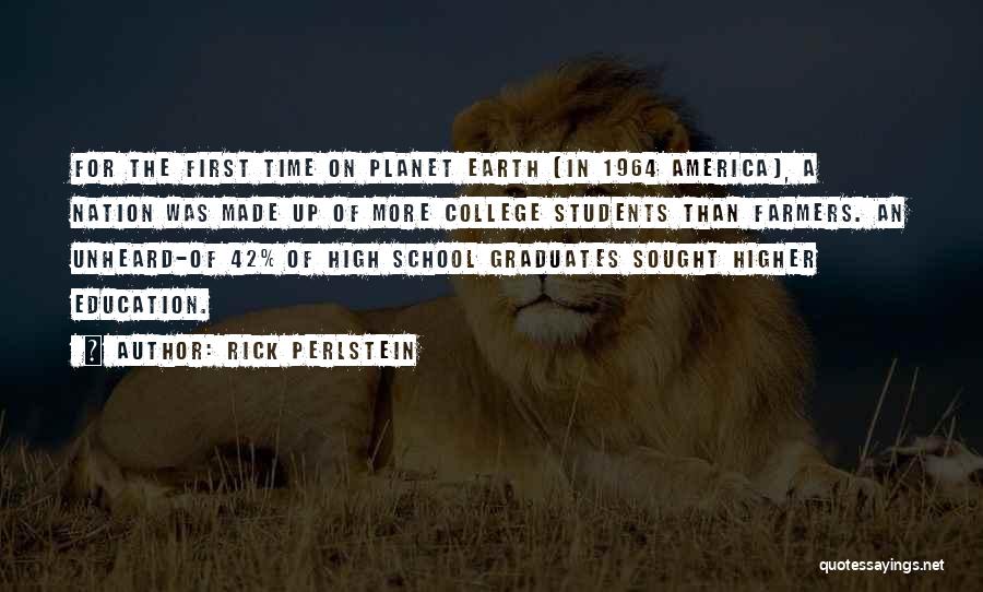 Rick Perlstein Quotes: For The First Time On Planet Earth (in 1964 America), A Nation Was Made Up Of More College Students Than