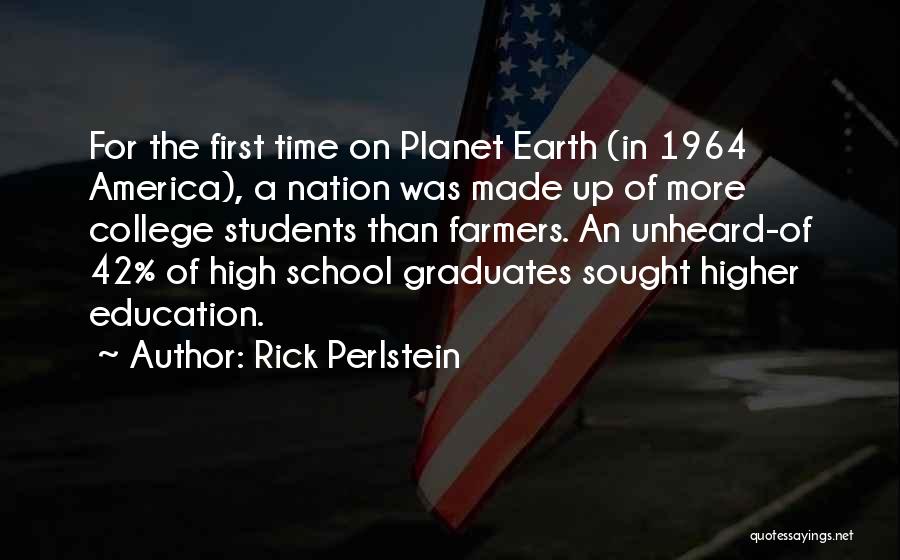 Rick Perlstein Quotes: For The First Time On Planet Earth (in 1964 America), A Nation Was Made Up Of More College Students Than