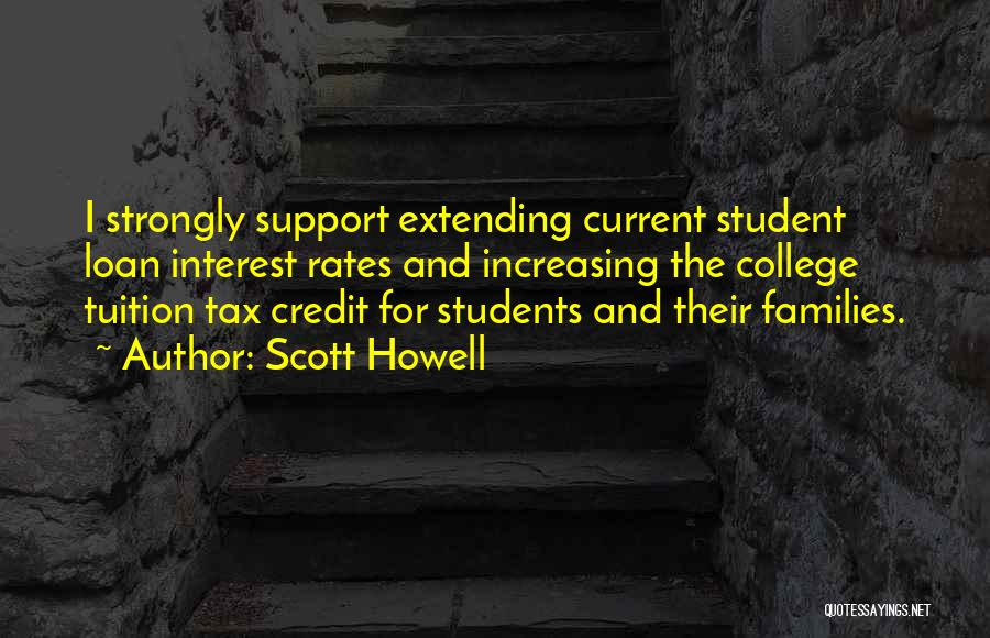 Scott Howell Quotes: I Strongly Support Extending Current Student Loan Interest Rates And Increasing The College Tuition Tax Credit For Students And Their