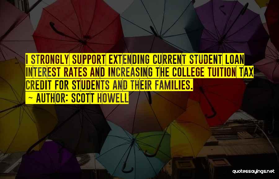 Scott Howell Quotes: I Strongly Support Extending Current Student Loan Interest Rates And Increasing The College Tuition Tax Credit For Students And Their