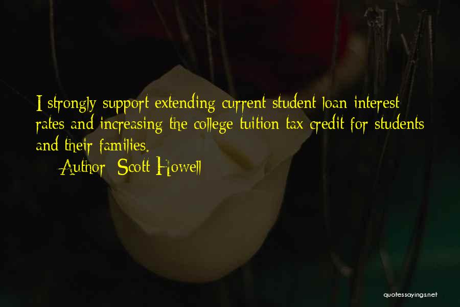 Scott Howell Quotes: I Strongly Support Extending Current Student Loan Interest Rates And Increasing The College Tuition Tax Credit For Students And Their