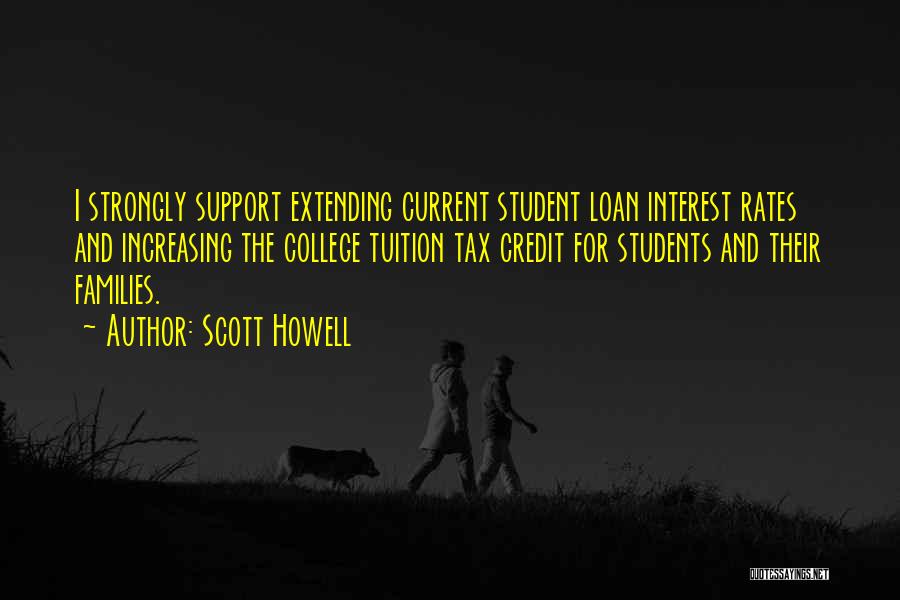 Scott Howell Quotes: I Strongly Support Extending Current Student Loan Interest Rates And Increasing The College Tuition Tax Credit For Students And Their