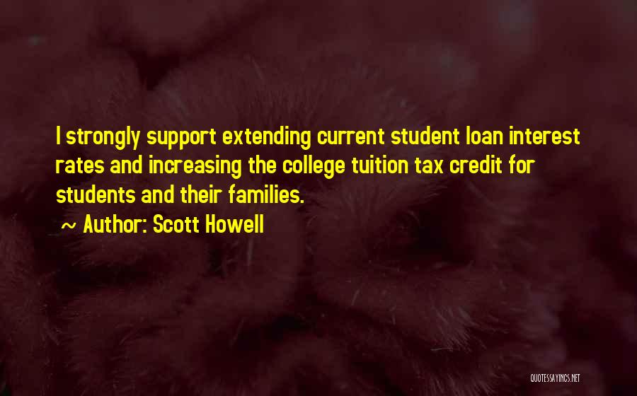 Scott Howell Quotes: I Strongly Support Extending Current Student Loan Interest Rates And Increasing The College Tuition Tax Credit For Students And Their