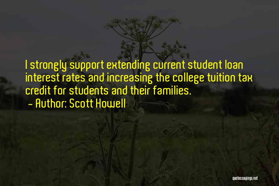 Scott Howell Quotes: I Strongly Support Extending Current Student Loan Interest Rates And Increasing The College Tuition Tax Credit For Students And Their