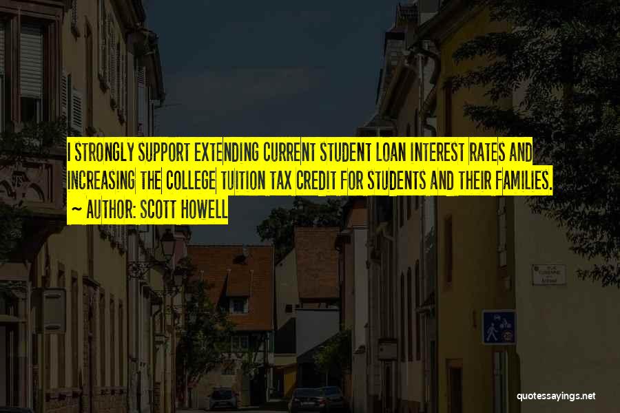 Scott Howell Quotes: I Strongly Support Extending Current Student Loan Interest Rates And Increasing The College Tuition Tax Credit For Students And Their