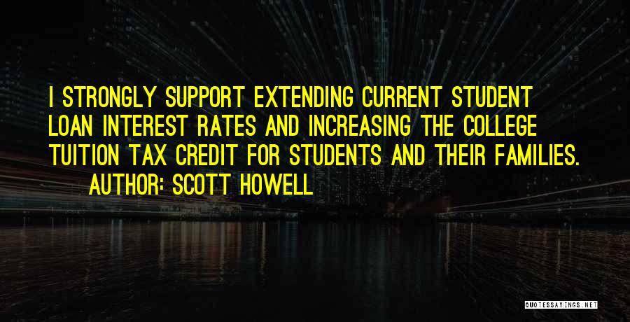Scott Howell Quotes: I Strongly Support Extending Current Student Loan Interest Rates And Increasing The College Tuition Tax Credit For Students And Their
