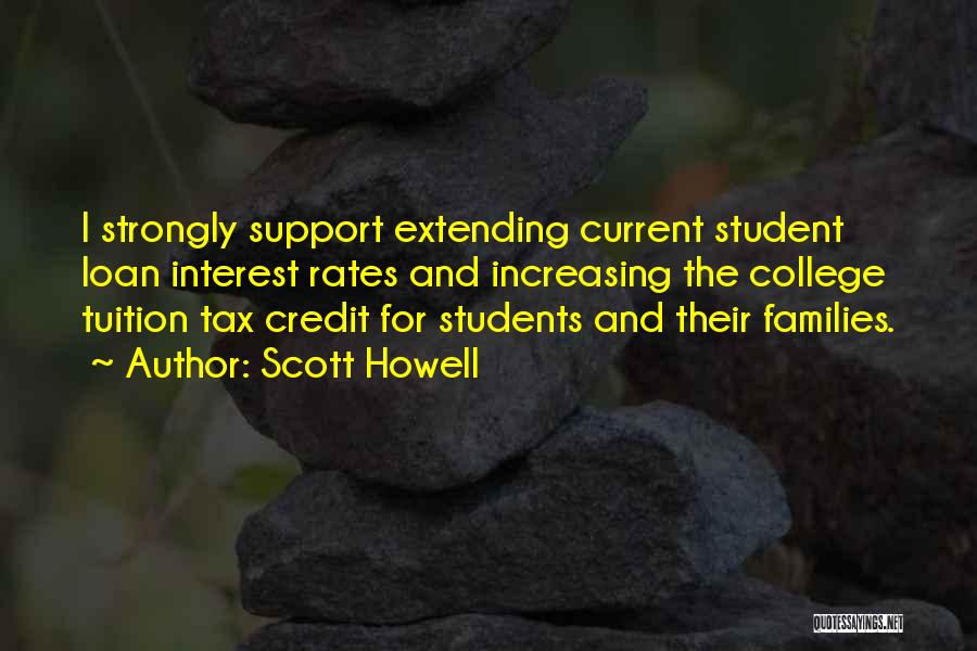 Scott Howell Quotes: I Strongly Support Extending Current Student Loan Interest Rates And Increasing The College Tuition Tax Credit For Students And Their