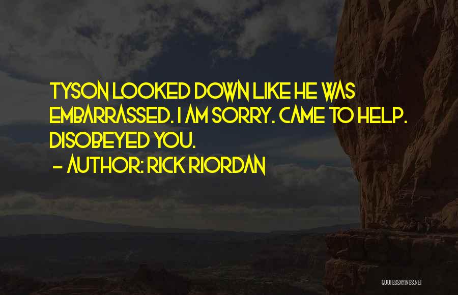 Rick Riordan Quotes: Tyson Looked Down Like He Was Embarrassed. I Am Sorry. Came To Help. Disobeyed You.
