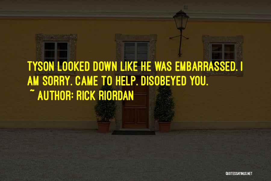Rick Riordan Quotes: Tyson Looked Down Like He Was Embarrassed. I Am Sorry. Came To Help. Disobeyed You.