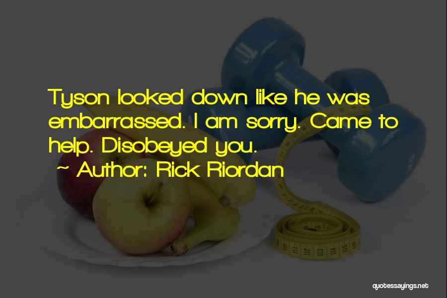 Rick Riordan Quotes: Tyson Looked Down Like He Was Embarrassed. I Am Sorry. Came To Help. Disobeyed You.