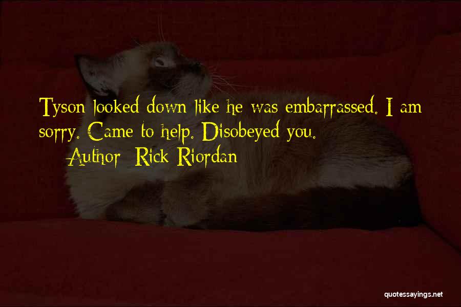 Rick Riordan Quotes: Tyson Looked Down Like He Was Embarrassed. I Am Sorry. Came To Help. Disobeyed You.