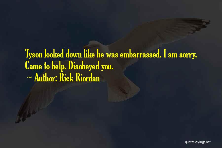 Rick Riordan Quotes: Tyson Looked Down Like He Was Embarrassed. I Am Sorry. Came To Help. Disobeyed You.