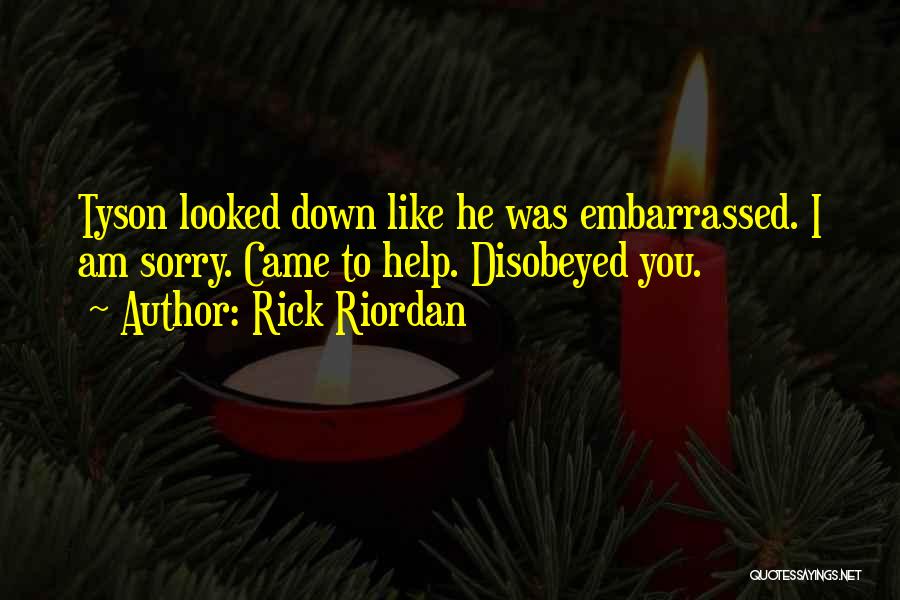 Rick Riordan Quotes: Tyson Looked Down Like He Was Embarrassed. I Am Sorry. Came To Help. Disobeyed You.