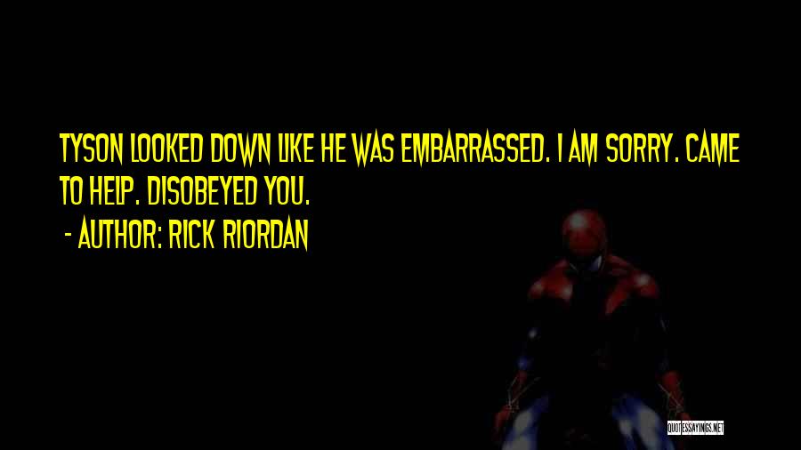 Rick Riordan Quotes: Tyson Looked Down Like He Was Embarrassed. I Am Sorry. Came To Help. Disobeyed You.
