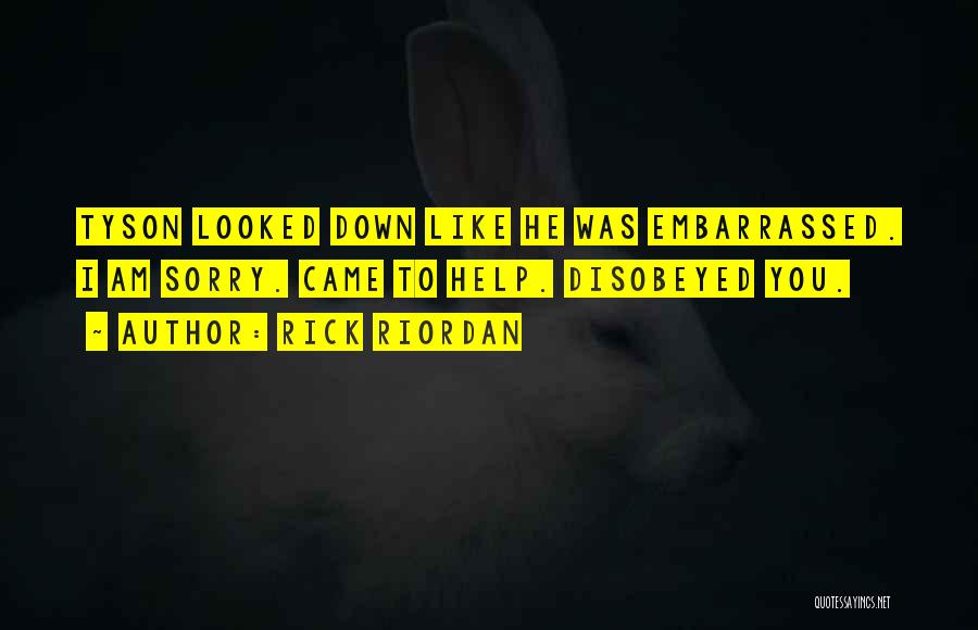 Rick Riordan Quotes: Tyson Looked Down Like He Was Embarrassed. I Am Sorry. Came To Help. Disobeyed You.