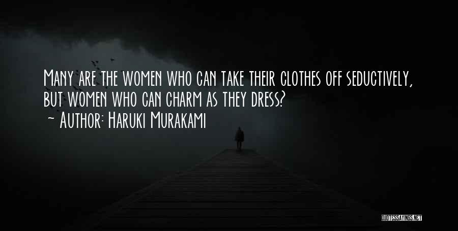 Haruki Murakami Quotes: Many Are The Women Who Can Take Their Clothes Off Seductively, But Women Who Can Charm As They Dress?