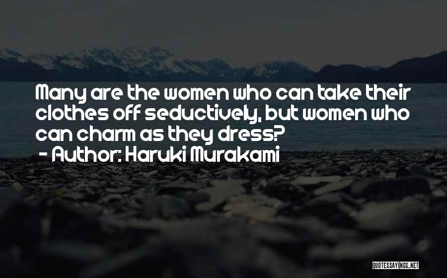 Haruki Murakami Quotes: Many Are The Women Who Can Take Their Clothes Off Seductively, But Women Who Can Charm As They Dress?