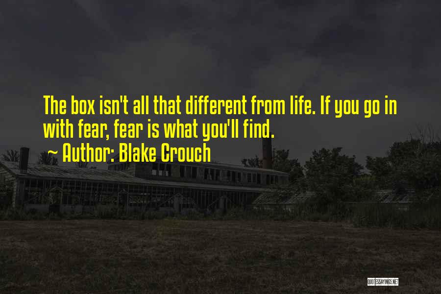 Blake Crouch Quotes: The Box Isn't All That Different From Life. If You Go In With Fear, Fear Is What You'll Find.