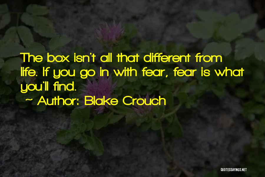 Blake Crouch Quotes: The Box Isn't All That Different From Life. If You Go In With Fear, Fear Is What You'll Find.