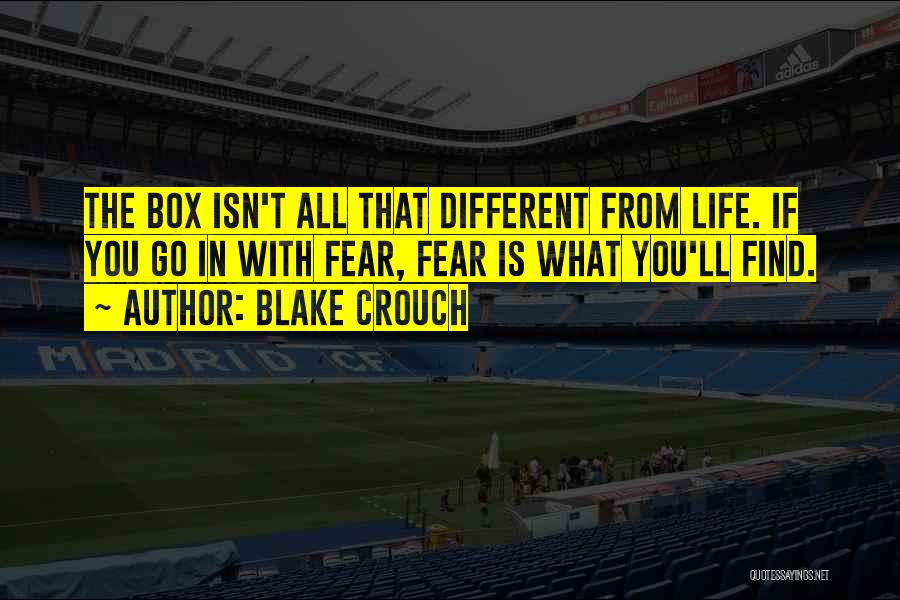 Blake Crouch Quotes: The Box Isn't All That Different From Life. If You Go In With Fear, Fear Is What You'll Find.