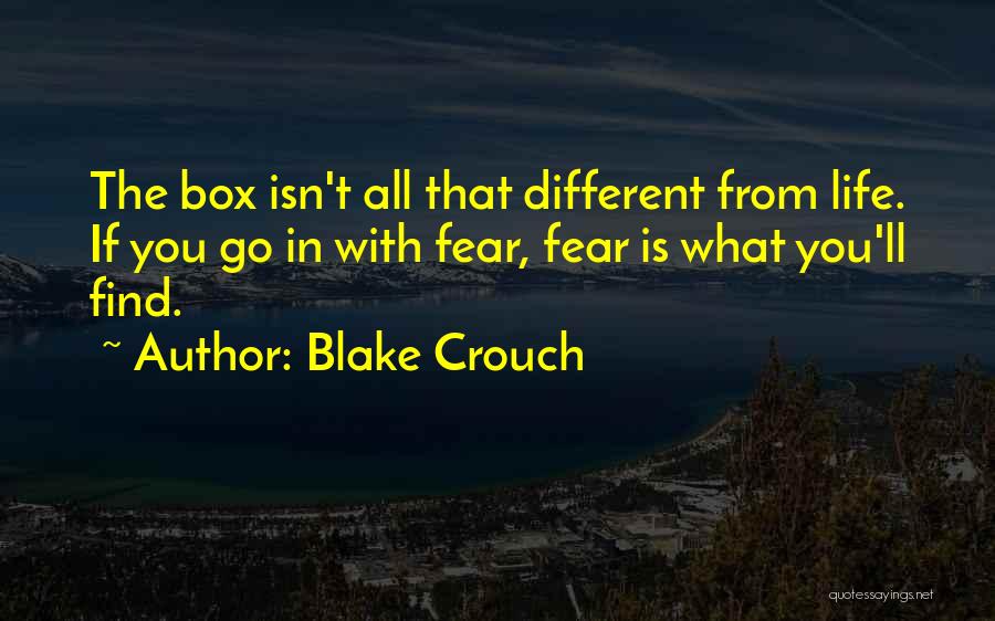 Blake Crouch Quotes: The Box Isn't All That Different From Life. If You Go In With Fear, Fear Is What You'll Find.