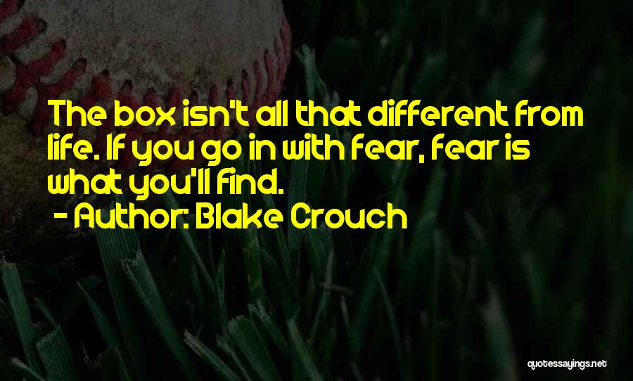 Blake Crouch Quotes: The Box Isn't All That Different From Life. If You Go In With Fear, Fear Is What You'll Find.