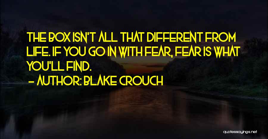 Blake Crouch Quotes: The Box Isn't All That Different From Life. If You Go In With Fear, Fear Is What You'll Find.