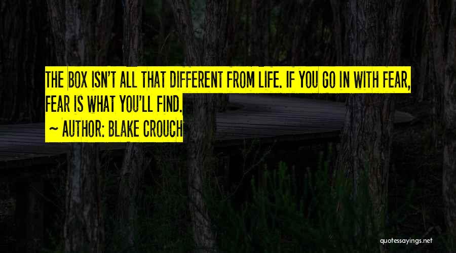 Blake Crouch Quotes: The Box Isn't All That Different From Life. If You Go In With Fear, Fear Is What You'll Find.