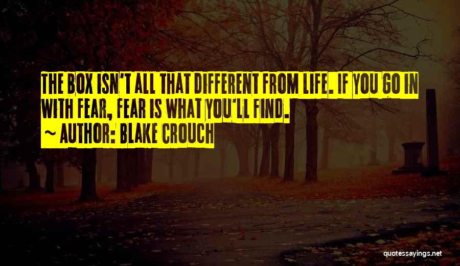 Blake Crouch Quotes: The Box Isn't All That Different From Life. If You Go In With Fear, Fear Is What You'll Find.