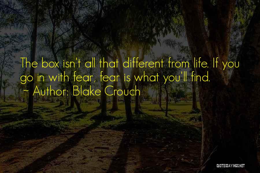 Blake Crouch Quotes: The Box Isn't All That Different From Life. If You Go In With Fear, Fear Is What You'll Find.